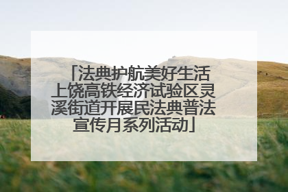 法典护航美好生活 上饶高铁经济试验区灵溪街道开展民法典普法宣传月系列活动